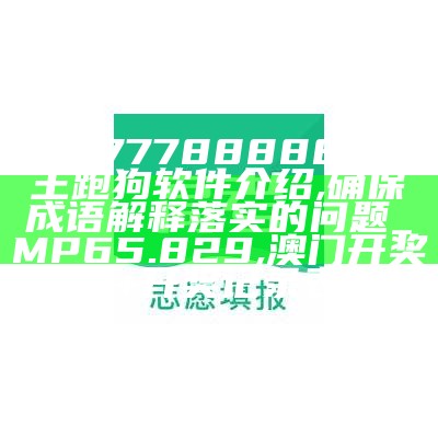 77777788888王中王跑狗软件介绍,确保成语解释落实的问题_MP65.829, 澳门开奖结果+开奖记录表65