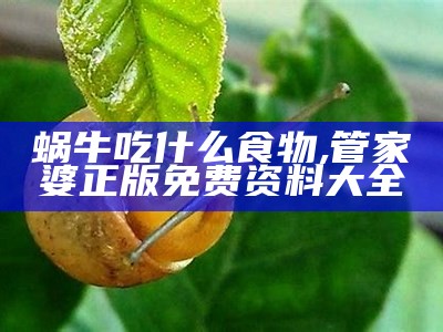 蜗牛吃什么食物, 管家婆正版免费资料大全