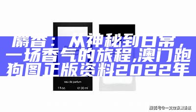 麝香：从神秘到日常，一场香气的旅程, 澳门跑狗图正版资料2022年