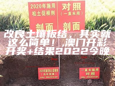 改良土壤板结，其实就这么简单！, 澳门开彩开奖+结果2022今晚