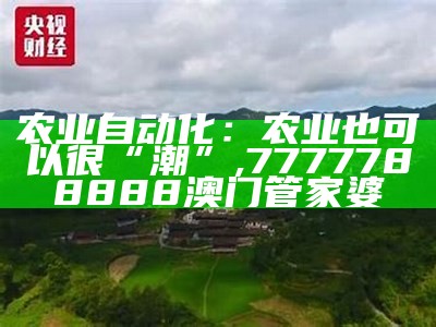 农业自动化：农业也可以很“潮”, 7777788888澳门管家婆