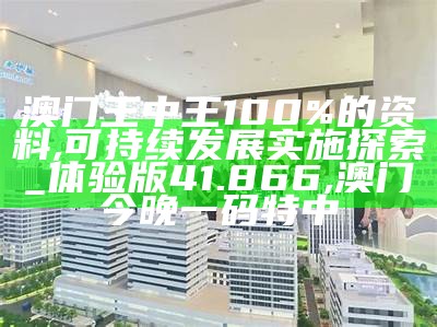 澳门王中王100%的资料,可持续发展实施探索_体验版41.866, 澳门今晚一码特中