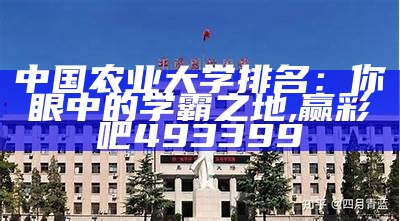 中国农业大学排名：你眼中的学霸之地, 赢彩吧493399