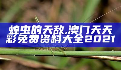 蝗虫的天敌, 澳门天天彩免费资料大全2021