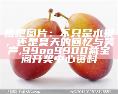 枇杷图片：不只是水果，还是夏天的回忆与笑声, 99oo9900藏宝阁开奖中心资料