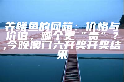 水库网箱养鱼：不仅仅是养鱼，更是一场与自然的博弈, 4777777澳门开奖查询