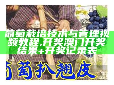 葡萄栽培技术与管理视频教程, 开奖澳门开奖结果+开奖记录表