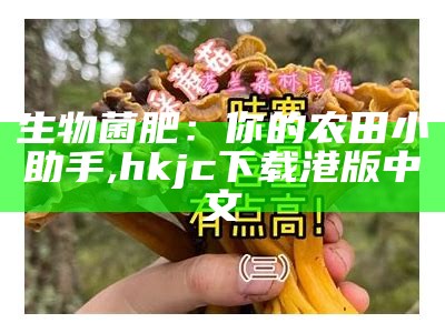 生物菌肥：你的农田小助手, hkjc下载港版中文