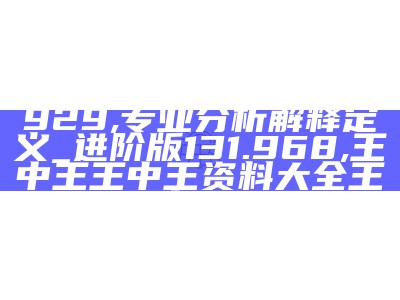 澳门传真319期网024929,专业分析解释定义_进阶版131.968, 王中王王中王资料大全王中王1