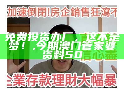 免费投资办厂，这不是梦！, 今期澳门管家婆资料50