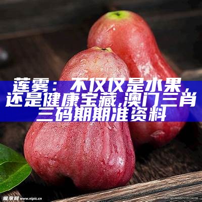 莲雾：不仅仅是水果，还是健康宝藏, 澳门三肖三码期期准资料