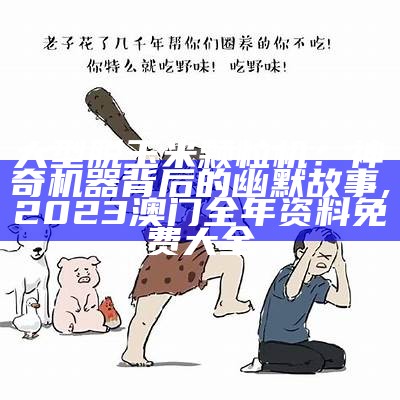 大型脱玉米颗粒机：神奇机器背后的幽默故事, 2023澳门全年资料免费大全