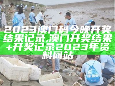 2023澳门码今晚开奖结果记录, 澳门开奖结果+开奖记录2023年资料网站