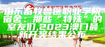 山东畜牧兽医职业学院宿舍：那些“特殊”的室友们, 2023澳门最新开奖结果公布