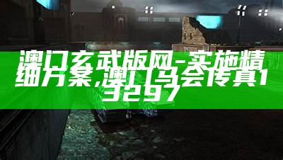 澳门玄武版网-实施精细方案, 澳门马会传真13297