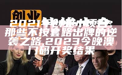 2021年创业小项目：那些不按套路出牌的逆袭之路, 2023今晚澳门码开奖结果