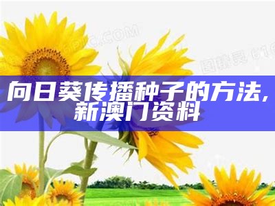 向日葵传播种子的方法, 新澳门资料