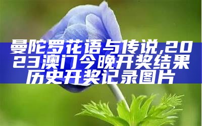 曼陀罗花语与传说, 2023澳门今晚开奖结果历史开奖记录图片