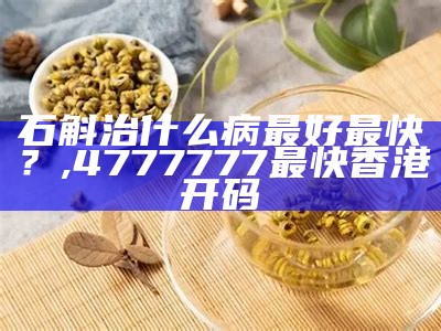 石斛治什么病最好最快？, 4777777最快香港开码