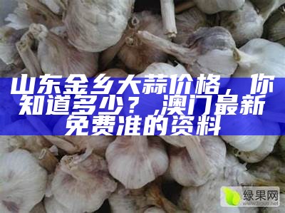 金乡大蒜价格大全表, 看澳门十码中特