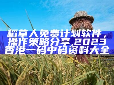 稻草人免费计划软件，操作策略分享, 2023香港一码中码资料大全