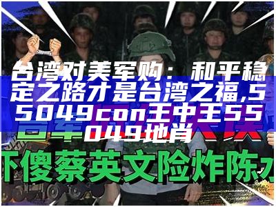 台湾对美军购：和平稳定之路才是台湾之福, 55049con王中王55049地肖