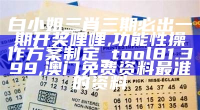 白小姐三肖三期必出一期开奖哩哩,功能性操作方案制定_tool81.399, 澳门免费资料最准的资料