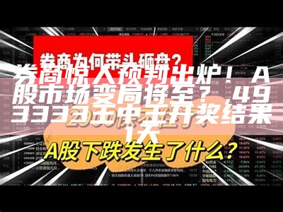 券商惊人预判出炉！A股市场变局将至？, 493333王中王开奖结果1天