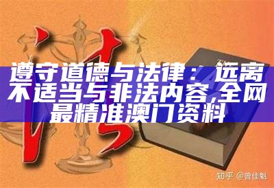 遵守道德与法律：远离不适当与非法内容, 全网最精准澳门资料