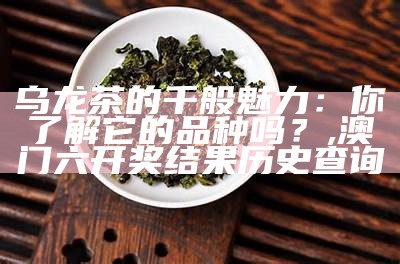 乌龙茶的千般魅力：你了解它的品种吗？, 澳门六开奖结果历史查询