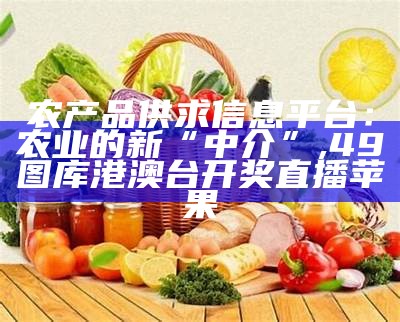 农产品供求信息平台：农业的新“中介”, 494949澳门开奖结果查询