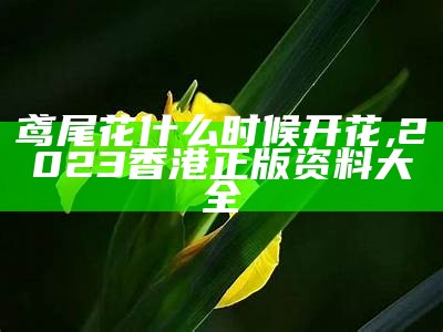 鸢尾花什么时候开花, 2023香港正版资料大全