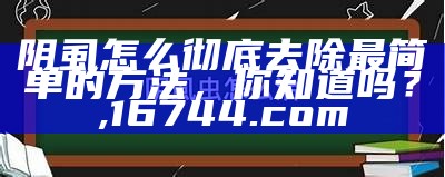 阴虱怎么彻底去除最简单的方法，你知道吗？, 六开彩直播现场开奖