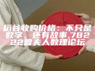 稻谷收购价格：不只是数字，还有故事, 78222曾夫人数理论坛