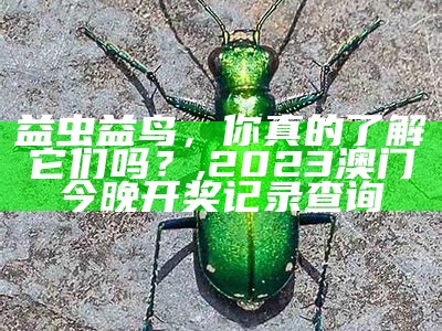 益虫益鸟，你真的了解它们吗？, 2023澳门今晚开奖记录查询