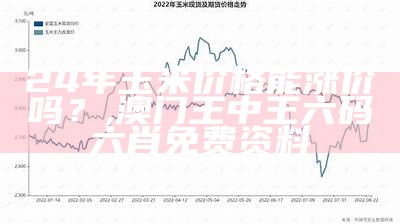 玉米价格，你涨我也“涨”，2022年的行情你敢信？, 澳门内部资料精准大全