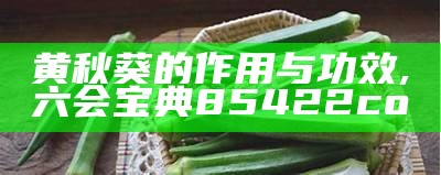 黄秋葵的作用与功效, 六会宝典85422co