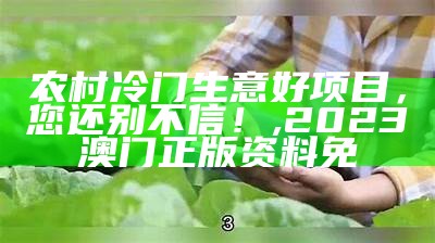 农村冷门生意好项目，您还别不信！, 2023澳门正版资料免