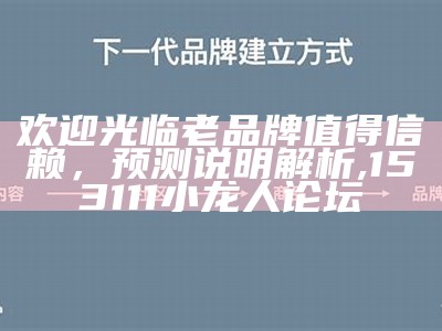 欢迎光临老品牌值得信赖，预测说明解析, 153111小龙人论坛