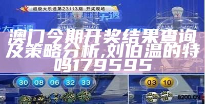 澳门今期开奖结果查询及策略分析, 刘伯温的特吗179595