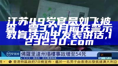 江苏49岁官员刘飞被查，曾3个月前在警示教育活动中发表讲话, 123230.com