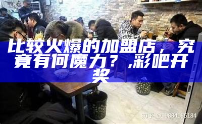 比较火爆的加盟店，究竟有何魔力？, 奥2021澳门六开奖记录澳