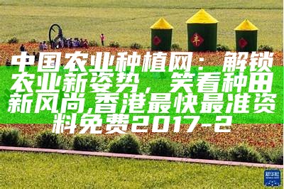 中国农业种植网：解锁农业新姿势，笑看种田新风尚, 香港最快最准资料免费2017-2