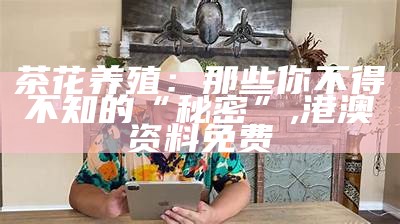 茶花养殖：那些你不得不知的“秘密”, 港澳资料免费