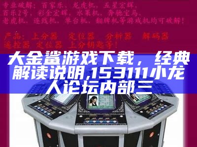 大金鲨游戏下载，经典解读说明, 153111小龙人论坛内部三