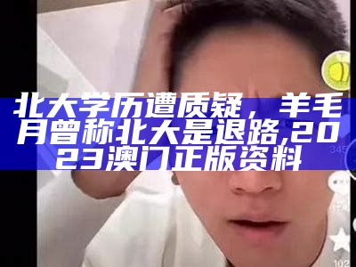 北大学历遭质疑，羊毛月曾称北大是退路, 2023澳门正版资料