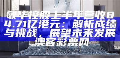 敏华控股上半年营收84.71亿港元：解析成绩与挑战，展望未来发展, 澳客彩票网