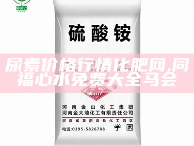 尿素价格行情化肥网, 同福心水免费大全马会