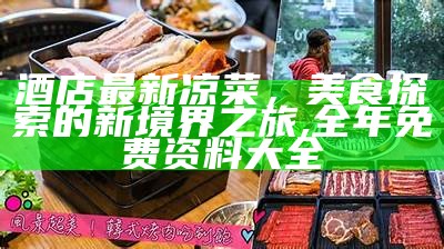 酒店最新凉菜，美食探索的新境界之旅, 全年免费资料大全