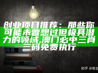 创业项目推荐：那些你可能未曾想过但极具潜力的领域, 澳门必中三肖三码免费执行